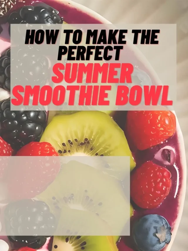 How To Make the Perfect Summer Smoothie Bowl