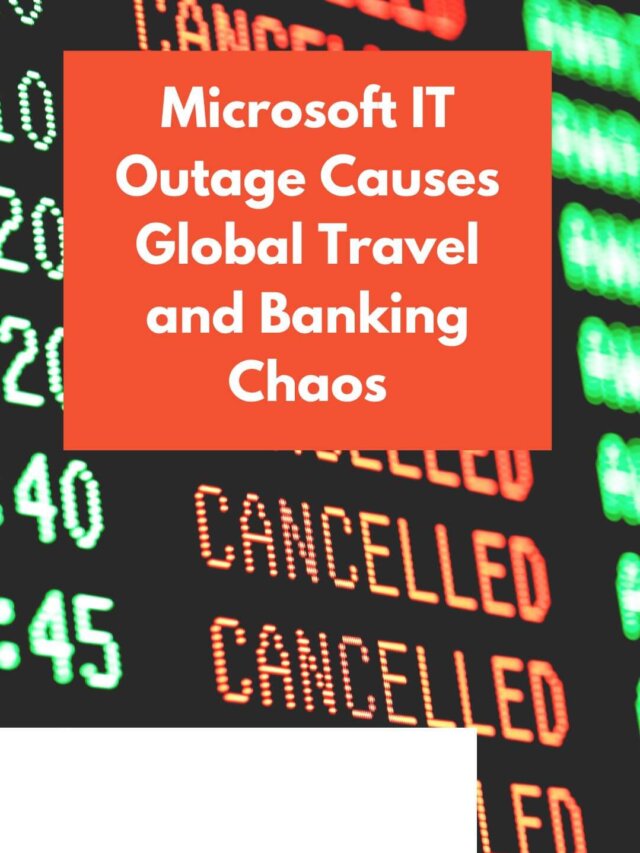 Microsoft IT Outage Causes Global Travel and Banking Chaos